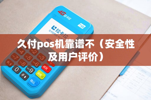 久付pos机靠谱不（安全性及用户评价）