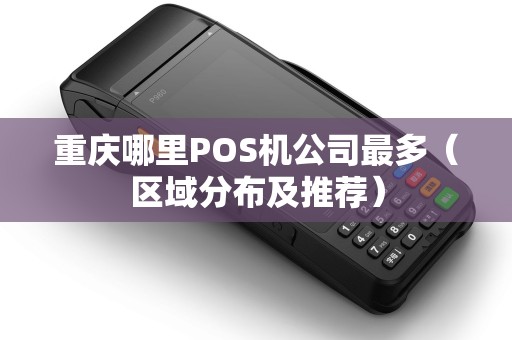 重庆哪里POS机公司最多（区域分布及推荐）