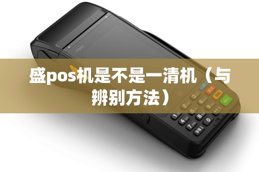 盛pos机是不是一清机（与辨别方法）