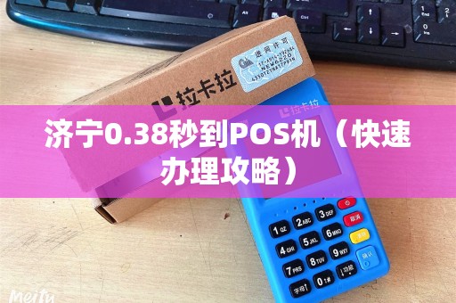 济宁0.38秒到POS机（快速办理攻略）
