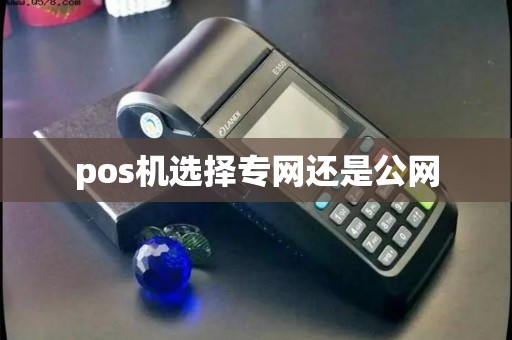pos机选择专网还是公网