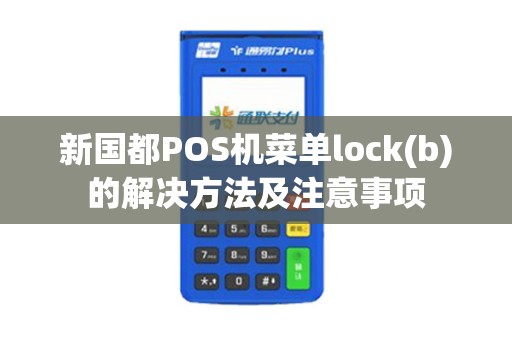 新国都POS机菜单lock(b)的解决方法及注意事项