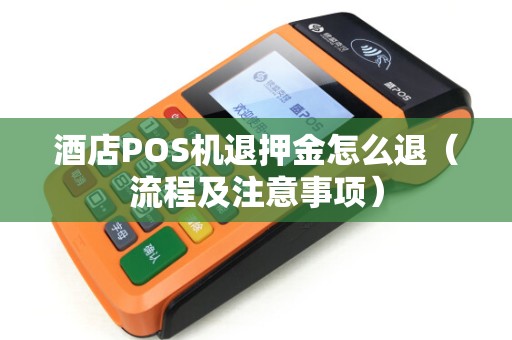 酒店POS机退押金怎么退（流程及注意事项）