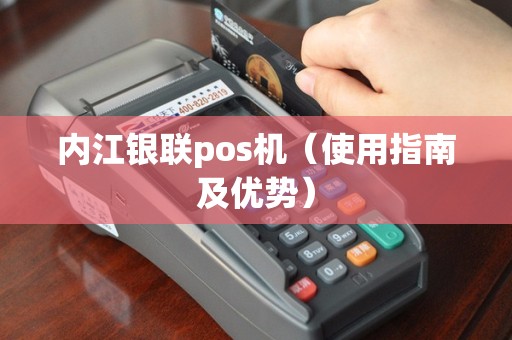 内江银联pos机（使用指南及优势）