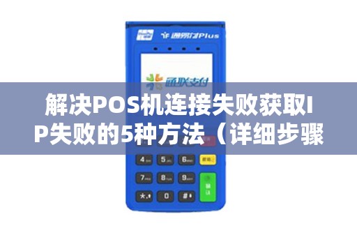 解决POS机连接失败获取IP失败的5种方法（详细步骤）