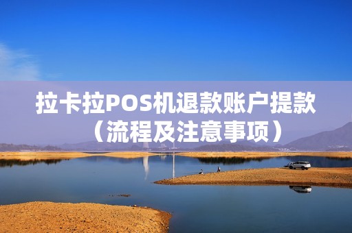 拉卡拉POS机退款账户提款（流程及注意事项）