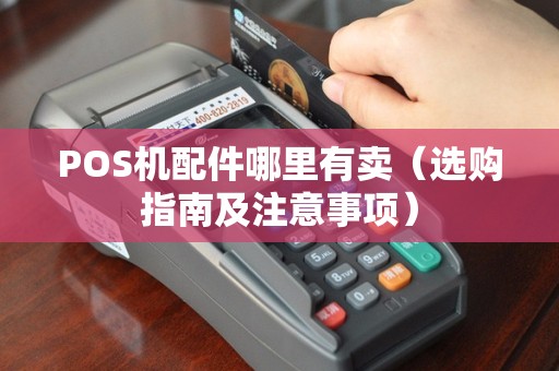 POS机配件哪里有卖（选购指南及注意事项）
