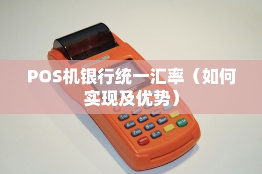 POS机银行统一汇率（如何实现及优势）
