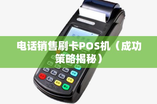电话销售刷卡POS机（成功策略揭秘）