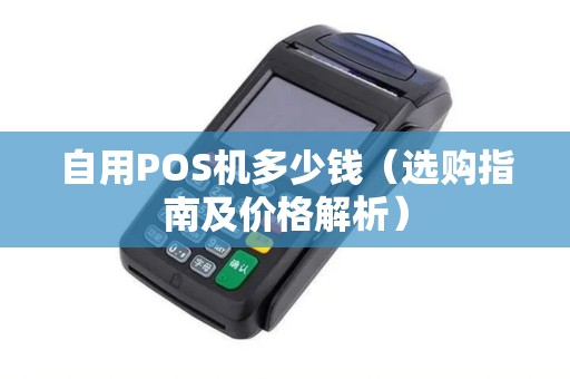 自用POS机多少钱（选购指南及价格解析）