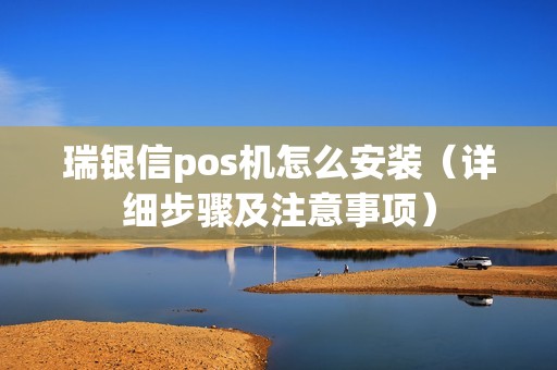 瑞银信pos机怎么安装（详细步骤及注意事项）