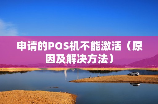 申请的POS机不能激活（原因及解决方法）