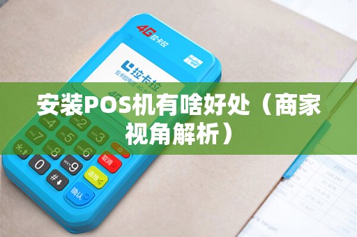 安装POS机有啥好处（商家视角解析）