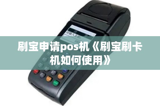刷宝申请pos机《刷宝刷卡机如何使用》