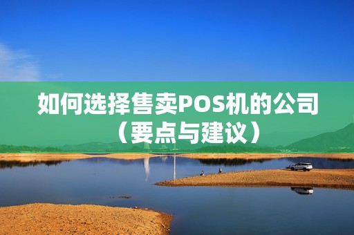 如何选择售卖POS机的公司（要点与建议）