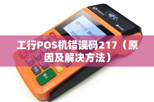 工行POS机错误码217（原因及解决方法）