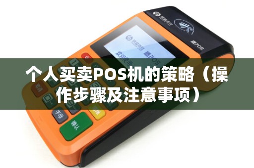 个人买卖POS机的策略（操作步骤及注意事项）