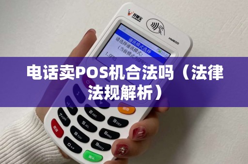 电话卖POS机合法吗（法律法规解析）