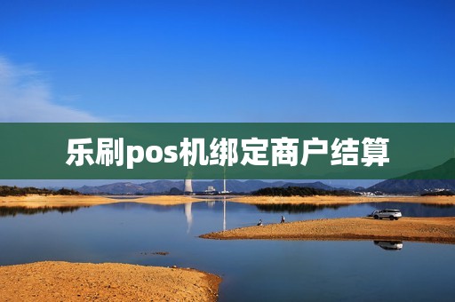 乐刷pos机绑定商户结算