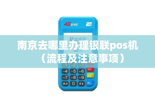 南京去哪里办理银联pos机（流程及注意事项）