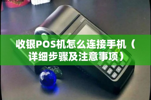 收银POS机怎么连接手机（详细步骤及注意事项）