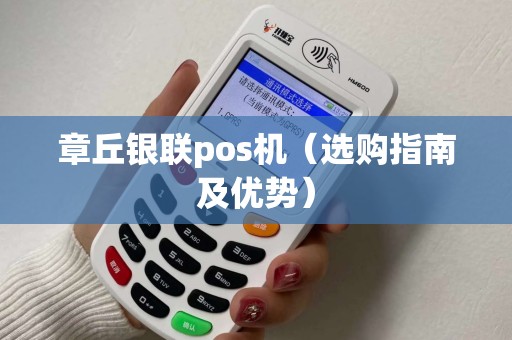 章丘银联pos机（选购指南及优势）