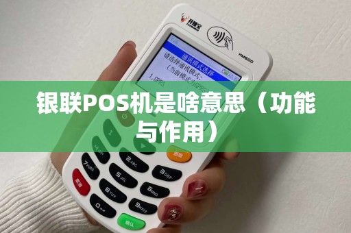 银联POS机是啥意思（功能与作用）