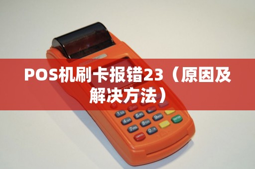 POS机刷卡报错23（原因及解决方法）