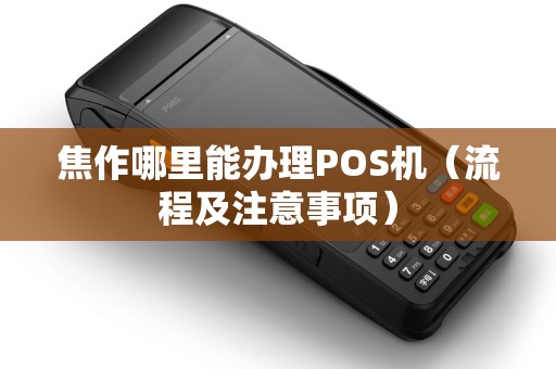 焦作哪里能办理POS机（流程及注意事项）