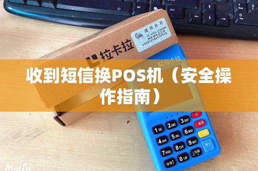 收到短信换POS机（安全操作指南）