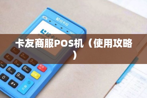 卡友商服POS机（使用攻略）
