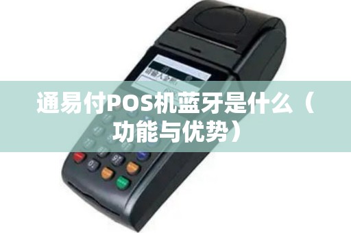 通易付POS机蓝牙是什么（功能与优势）