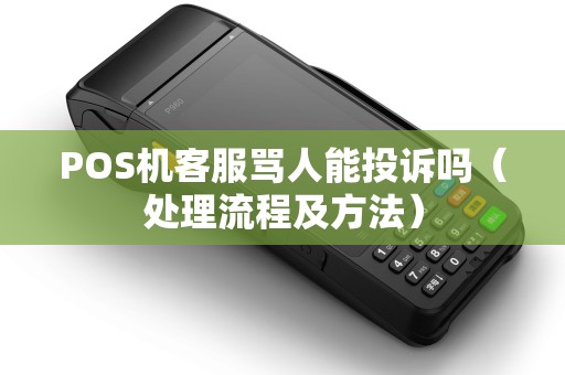 POS机客服骂人能投诉吗（处理流程及方法）