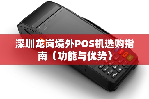 深圳龙岗境外POS机选购指南（功能与优势）