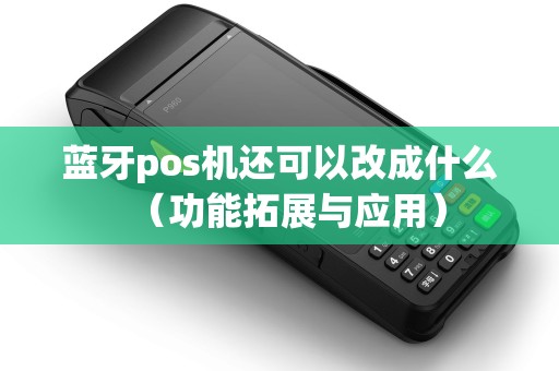 蓝牙pos机还可以改成什么（功能拓展与应用）