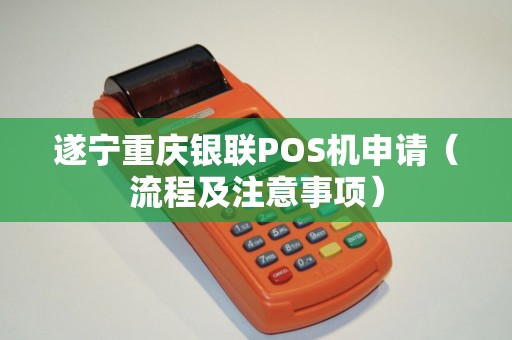 遂宁重庆银联POS机申请（流程及注意事项）
