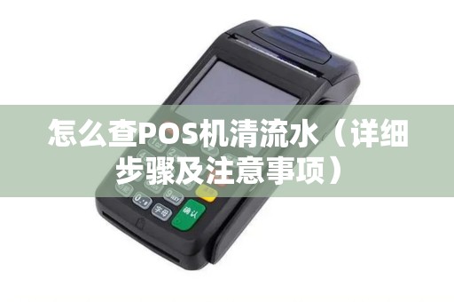 怎么查POS机清流水（详细步骤及注意事项）