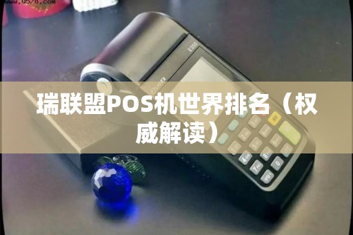 瑞联盟POS机世界排名（权威解读）