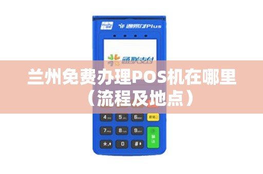 兰州免费办理POS机在哪里（流程及地点）