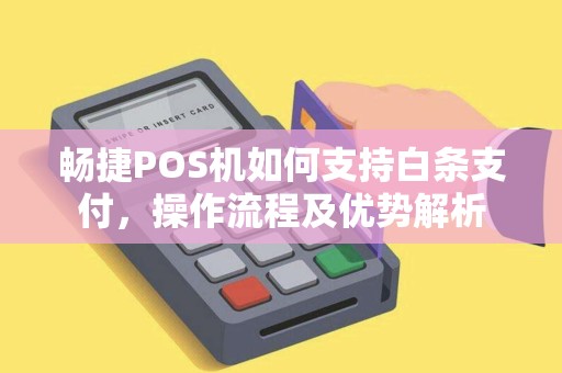 畅捷POS机如何支持白条支付，操作流程及优势解析