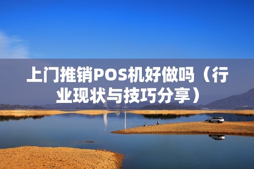 上门推销POS机好做吗（行业现状与技巧分享）
