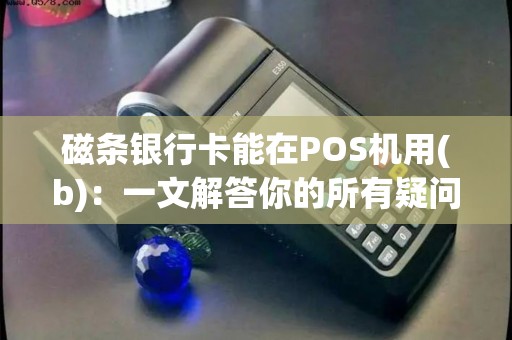 磁条银行卡能在POS机用(b)：一文解答你的所有疑问