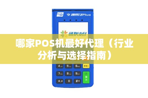 哪家POS机最好代理（行业分析与选择指南）