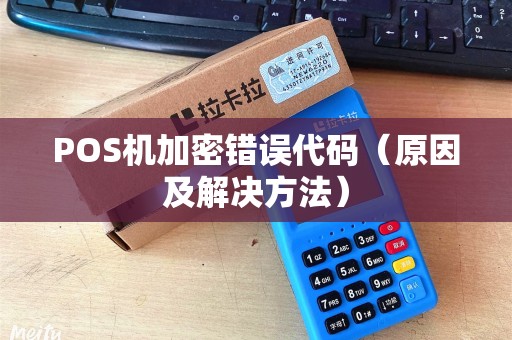 POS机加密错误代码（原因及解决方法）
