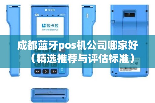 成都蓝牙pos机公司哪家好（精选推荐与评估标准）