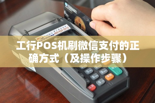 工行POS机刷微信支付的正确方式（及操作步骤）