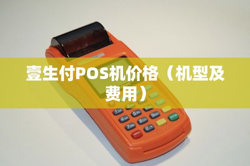 壹生付POS机价格（机型及费用）