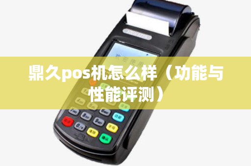 鼎久pos机怎么样（功能与性能评测）