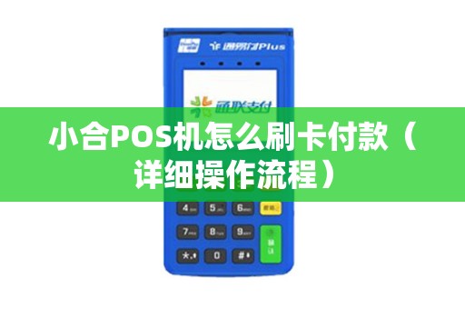 小合POS机怎么刷卡付款（详细操作流程）