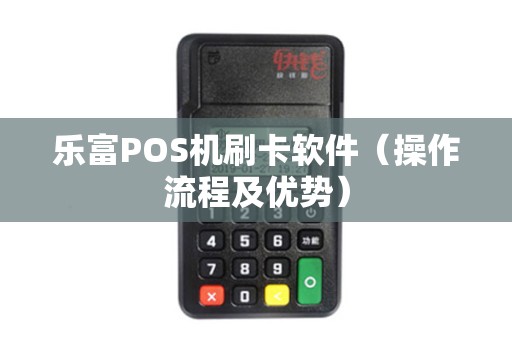 乐富POS机刷卡软件（操作流程及优势）